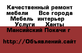 Качественный ремонт мебели.  - Все города Мебель, интерьер » Услуги   . Ханты-Мансийский,Покачи г.